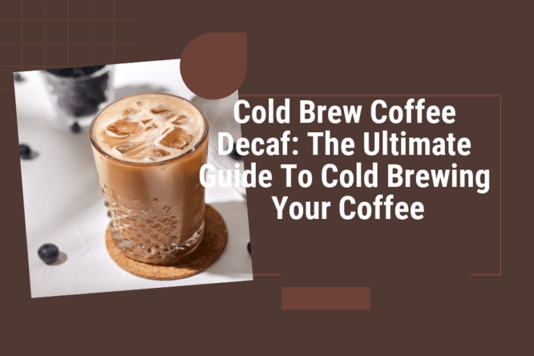 Cold Brew Coffee Decaf: The Ultimate Guide To Cold Brewing Your Coffee
