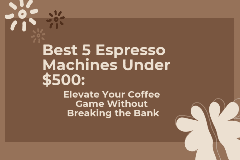 Best 5 Espresso Machines Under $500: Elevate Your Coffee Game Without Breaking the Bank